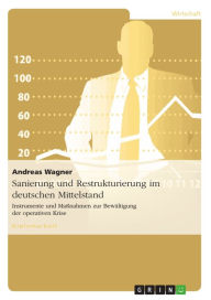 Sanierung und Restrukturierung im deutschen Mittelstand: Instrumente und Maßnahmen zur Bewältigung der operativen Krise Andreas Wagner Author