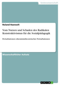 Vom Nutzen und Schaden des Radikalen Konstruktivismus fÃ¼r die SozialpÃ¤dagogik: Perturbationen erkenntnistheoretischer Perturbationen Roland Haenselt