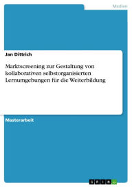 Marktscreening zur Gestaltung von kollaborativen selbstorganisierten Lernumgebungen für die Weiterbildung Jan Dittrich Author