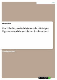 Das Urheberpersönlichkeitsrecht - Geistiges Eigentum und Gewerblicher Rechtsschutz Anonym Author
