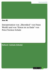 Interpretation von 'Elternlied' von Franz Werfel und von 'Etwas ist zu Ende' von Peter Torsten Schulz Ana M. Author