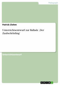 Unterrichtsentwurf zur Ballade 'Der Zauberlehrling' Patrick Ziehm Author