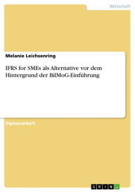IFRS for SMEs als Alternative vor dem Hintergrund der BilMoG-EinfÃ¼hrung Melanie Leichsenring Author