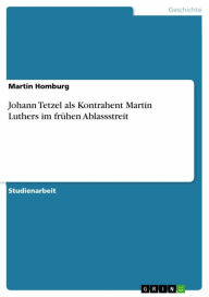 Johann Tetzel als Kontrahent Martin Luthers im frÃ¼hen Ablassstreit Martin Homburg Author