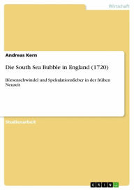 Die South Sea Bubble in England (1720): Börsenschwindel und Spekulationsfieber in der frühen Neuzeit Andreas Kern Author
