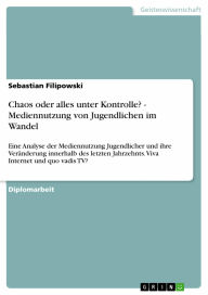 Chaos oder alles unter Kontrolle? - Mediennutzung von Jugendlichen im Wandel: Eine Analyse der Mediennutzung Jugendlicher und ihre Veränderung innerh