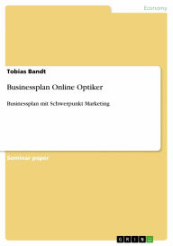 Businessplan Online Optiker: Businessplan mit Schwerpunkt Marketing - Tobias Bandt