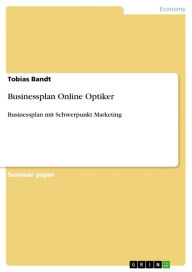 Businessplan Online Optiker: Businessplan mit Schwerpunkt Marketing Tobias Bandt Author