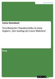 Novellistische Charakteristika in Anna Seghers 'Der Ausflug der toten MÃ¤dchen' Carlos Steinebach Author