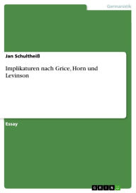Implikaturen nach Grice, Horn und Levinson: Grice, Horn, Levinson Jan SchultheiÃ? Author