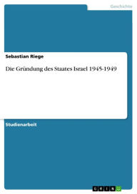Die GrÃ¼ndung des Staates Israel 1945-1949 Sebastian Riege Author