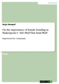 On the importance of female bonding in Shakespeare's 'All's Well That Ends Well': Empowered by Community Anja Hempel Author