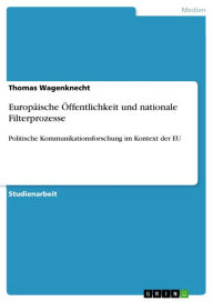 EuropÃ¤ische Ã?ffentlichkeit und nationale Filterprozesse: Politische Kommunikationsforschung im Kontext der EU Thomas Wagenknecht Author