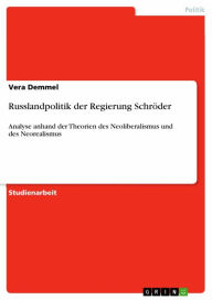 Russlandpolitik der Regierung Schröder: Analyse anhand der Theorien des Neoliberalismus und des Neorealismus Vera Demmel Author