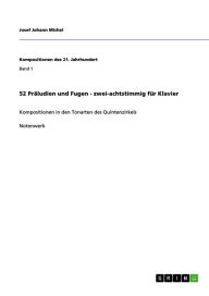 52 PrÃ¤ludien und Fugen - zwei-achtstimmig fÃ¼r Klavier: Kompositionen in den Tonarten des Quintenzirkels Josef Johann Michel Author