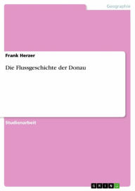 Die Flussgeschichte der Donau Frank Herzer Author