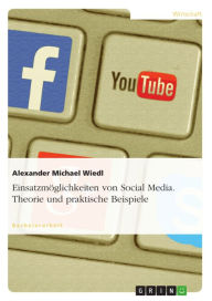 Einsatzmöglichkeiten von Social Media. Theorie und praktische Beispiele Alexander Michael Wiedl Author