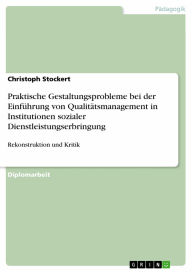 Praktische Gestaltungsprobleme bei der Einführung von Qualitätsmanagement in Institutionen sozialer Dienstleistungserbringung: Rekonstruktion und Krit