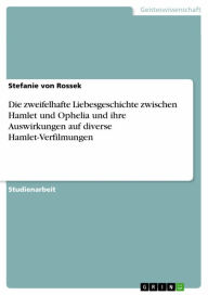 Die zweifelhafte Liebesgeschichte zwischen Hamlet und Ophelia und ihre Auswirkungen auf diverse Hamlet-Verfilmungen Stefanie von Rossek Author