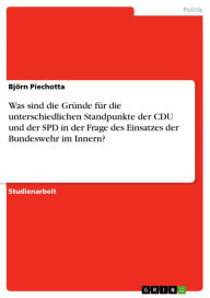 Was sind die Gründe für die unterschiedlichen Standpunkte der CDU und der SPD in der Frage des Einsatzes der Bundeswehr im Innern? Björn Piechotta Aut
