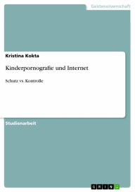 Kinderpornografie und Internet: Schutz vs. Kontrolle Kristina Kokta Author