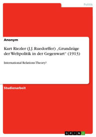 Kurt Riezler (J.J. Ruedorffer) 'GrundzÃ¼ge der Weltpolitik in der Gegenwart' (1913): International Relations Theory? Anonym Author