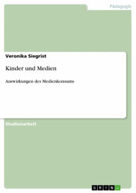 Kinder und Medien: Auswirkungen des Medienkonsums Veronika Siegrist Author