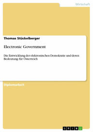 Electronic Government: Die Entwicklung der elektronischen Demokratie und deren Bedeutung für �sterreich Thomas Stückelberger Author