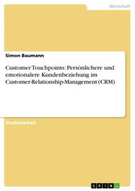 Customer Touchpoints: PersÃ¶nlichere und emotionalere Kundenbeziehung im Customer-Relationship-Management (CRM) Simon Baumann Author