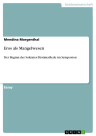 Eros als Mangelwesen: Der Beginn der Sokrates-Diotima-Rede im Symposion Mendina Morgenthal Author