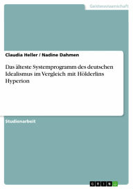 Das älteste Systemprogramm des deutschen Idealismus im Vergleich mit Hölderlins Hyperion Claudia Heller Author