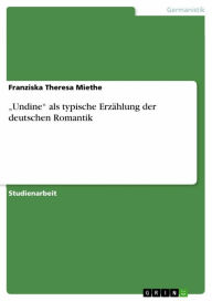 'Undine' als typische Erzählung der deutschen Romantik Franziska Theresa Miethe Author
