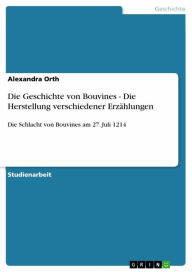 Die Geschichte von Bouvines - Die Herstellung verschiedener Erzählungen: Die Schlacht von Bouvines am 27. Juli 1214 Alexandra Orth Author