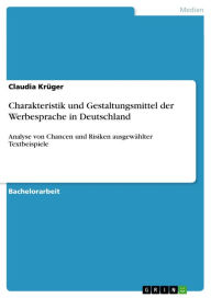 Charakteristik und Gestaltungsmittel der Werbesprache in Deutschland: Analyse von Chancen und Risiken ausgewählter Textbeispiele - Claudia Krüger