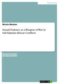 Sexual Violence as a Weapon of War in Sub-Saharan African Conflicts Nicola Weston Author