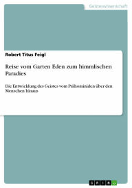 Reise vom Garten Eden zum himmlischen Paradies: Die Entwicklung des Geistes vom Prähominiden über den Menschen hinaus Robert Titus Feigl Author