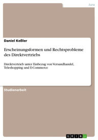 Erscheinungsformen und Rechtsprobleme des Direktvertriebs: Direktvertrieb unter Einbezug von Versandhandel, Teleshopping und E-Commerce Daniel Keßler