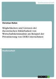Möglichkeiten und Grenzen der theoretischen Erklärbarkeit von Wirtschaftskriminalität am Beispiel der Privatisierung von DDR-Unternehmen Christian Roh