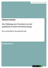 Die Haltung des Forschers in der qualitativen Interviewforschung: Eine methodische Herausforderung Johanna Stumm Author