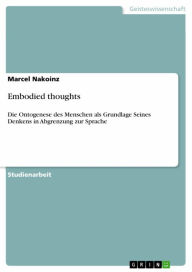 Embodied thoughts: Die Ontogenese des Menschen als Grundlage Seines Denkens in Abgrenzung zur Sprache Marcel Nakoinz Author