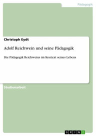 Adolf Reichwein und seine Pädagogik: Die Pädagogik Reichweins im Kontext seines Lebens Christoph Eydt Author