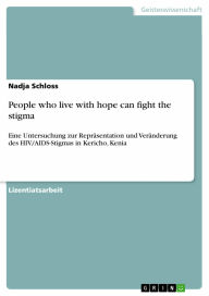 People who live with hope can fight the stigma: Eine Untersuchung zur Repräsentation und Veränderung des HIV/AIDS-Stigmas in Kericho, Kenia Nadja Sc