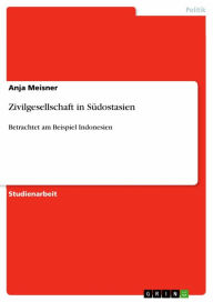 Zivilgesellschaft in Südostasien: Betrachtet am Beispiel Indonesien Anja Meisner Author