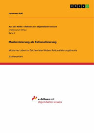 Modernisierung als Rationalisierung: Modernes Leben im Zeichen Max Webers Rationalisierungstheorie Johannes Buhl Author
