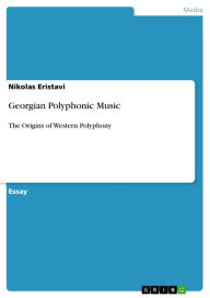 Georgian Polyphonic Music: The Origins of Western Polyphony Nikolas Eristavi Author