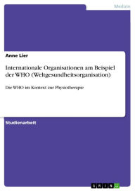 Internationale Organisationen am Beispiel der WHO (Weltgesundheitsorganisation): Die WHO im Kontext zur Physiotherapie Anne Lier Author