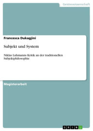 Subjekt und System: Niklas Luhmanns Kritik an der traditionellen Subjektphilosophie Francesca Dukagjini Author