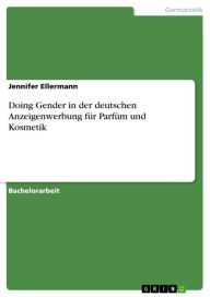 Doing Gender in der deutschen Anzeigenwerbung fÃ¼r ParfÃ¼m und Kosmetik Jennifer Ellermann Author
