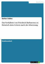 Das VerhÃ¤ltnis von Friedrich Barbarossa zu Heinrich dem LÃ¶wen nach der Absetzung Stefan VoÃ?en Author