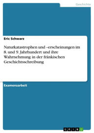 Naturkatastrophen und -erscheinungen im 8. und 9. Jahrhundert und ihre Wahrnehmung in der frÃ¤nkischen Geschichtsschreibung Eric Schwarz Author